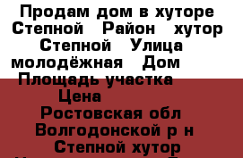 Продам дом в хуторе Степной › Район ­ хутор Степной › Улица ­ молодёжная › Дом ­ 11 › Площадь участка ­ 60 › Цена ­ 800 000 - Ростовская обл., Волгодонской р-н, Степной хутор Недвижимость » Дома, коттеджи, дачи продажа   